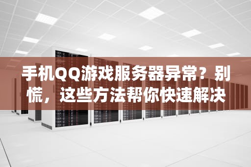 手机QQ游戏服务器异常？别慌，这些方法帮你快速解决！，手机qq游戏服务器出了点问题怎么办
