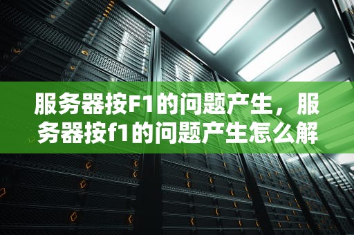 服务器按F1的问题产生，服务器按f1的问题产生怎么解决