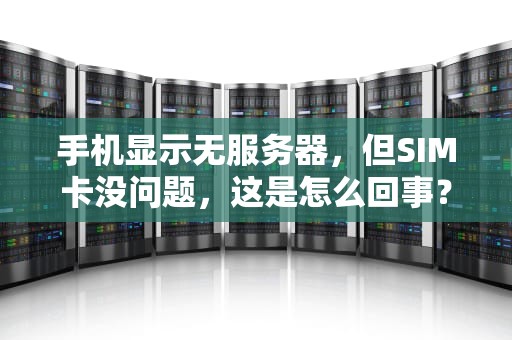手机显示无服务器，但SIM卡没问题，这是怎么回事？sim卡没问题手机显示无服务器怎么回事