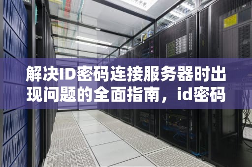 解决ID密码连接服务器时出现问题的全面指南，id密码连接服务器时出现问题怎么办