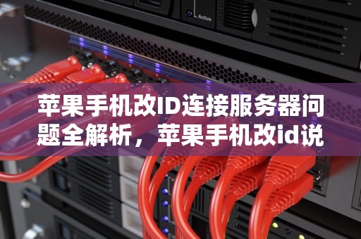 苹果手机改ID连接服务器问题全解析，苹果手机改id说连接服务器问题怎么办