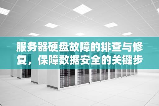 服务器硬盘故障的排查与修复，保障数据安全的关键步骤，服务器有一个盘有问题怎么解决