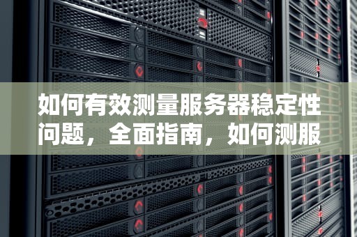如何有效测量服务器稳定性问题，全面指南，如何测服务器稳定性问题的方法