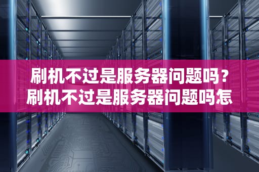 刷机不过是服务器问题吗？刷机不过是服务器问题吗怎么解决