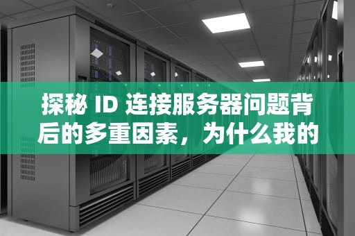 探秘 ID 连接服务器问题背后的多重因素，为什么我的苹果id连接服务器时出现问题