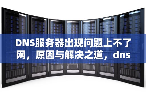 DNS服务器出现问题上不了网，原因与解决之道，dns的服务器故障怎么办