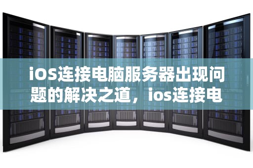 iOS连接电脑服务器出现问题的解决之道，ios连接电脑服务器出现问题怎么办