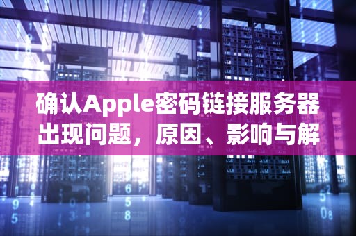 确认Apple密码链接服务器出现问题，原因、影响与解决之道，确认apple密码链接服务器出现问题怎么办