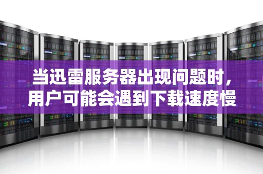 当迅雷服务器出现问题时，用户可能会遇到下载速度慢、无法连接服务器或下载失败等问题。以下是一些可以尝试的解决方法，迅雷服务器出问题了怎么办啊