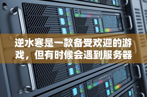 逆水寒是一款备受欢迎的游戏，但有时候会遇到服务器出问题的情况。当遇到这种问题时，可以尝试以下几种方法来解决，逆水寒服务器出问题怎么办啊