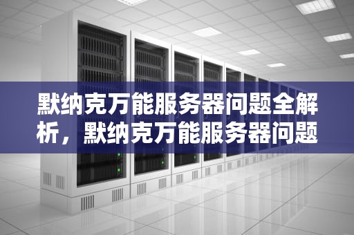 默纳克万能服务器问题全解析，默纳克万能服务器问题怎么解决