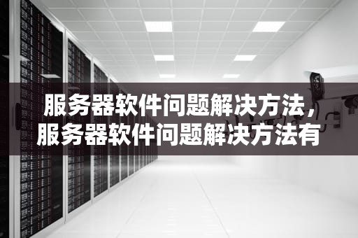 服务器软件问题解决方法，服务器软件问题解决方法有哪些