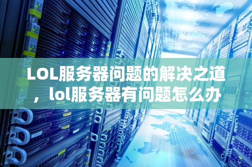 LOL服务器问题的解决之道，lol服务器有问题怎么办啊