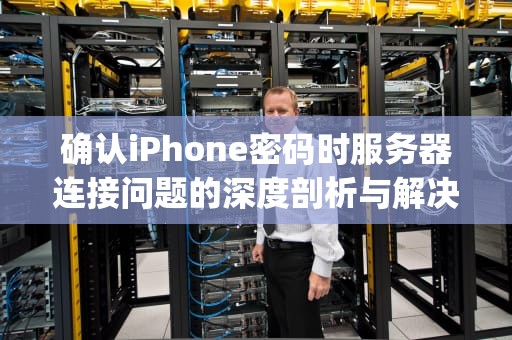 确认iPhone密码时服务器连接问题的深度剖析与解决之道，确认iphone密码服务器连接出现问题怎么办
