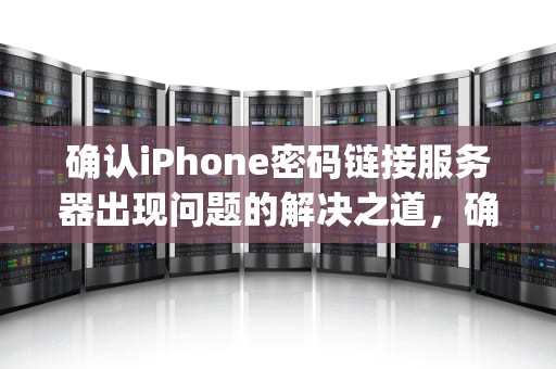 确认iPhone密码链接服务器出现问题的解决之道，确认iphone密码链接服务器出现问题怎么办