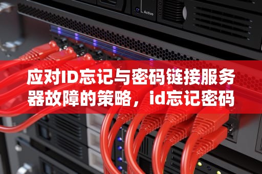 应对ID忘记与密码链接服务器故障的策略，id忘记密码链接服务器出现问题怎么办