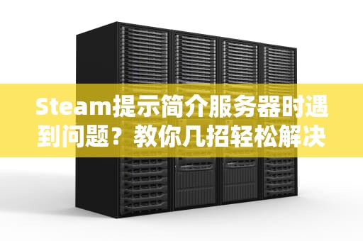 Steam提示简介服务器时遇到问题？教你几招轻松解决！，steam服务出错