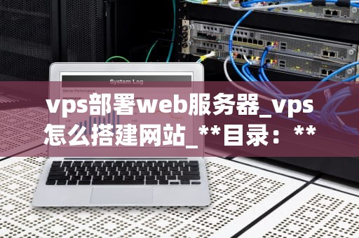 vps部署web服务器_vps怎么搭建网站_**目录：**