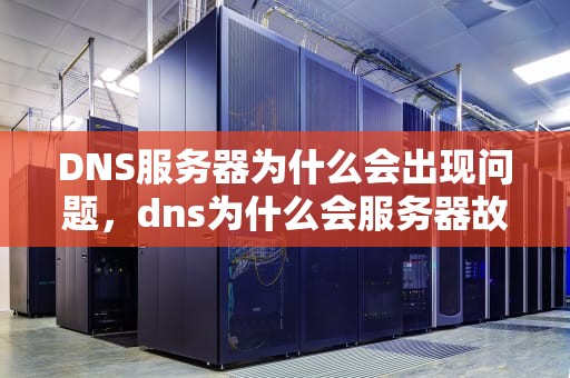 DNS服务器为什么会出现问题，dns为什么会服务器故障