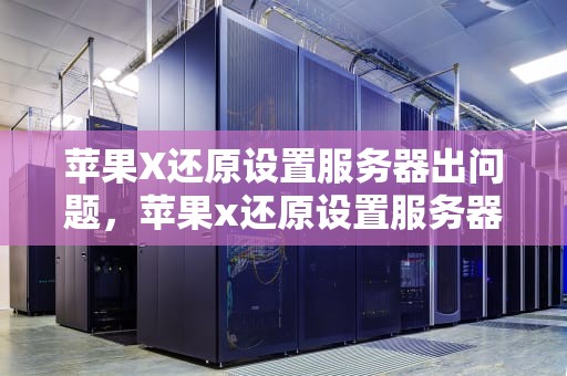苹果X还原设置服务器出问题，苹果x还原设置服务器出问题怎么办