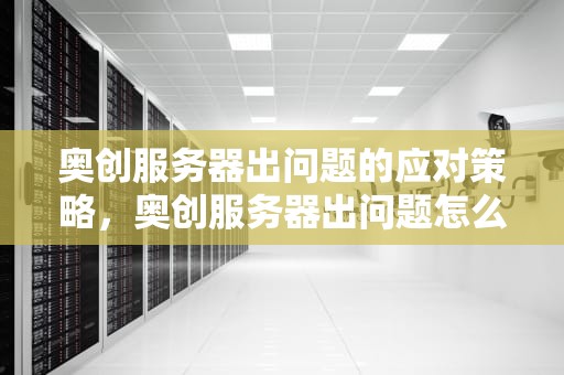 奥创服务器出问题的应对策略，奥创服务器出问题怎么办啊