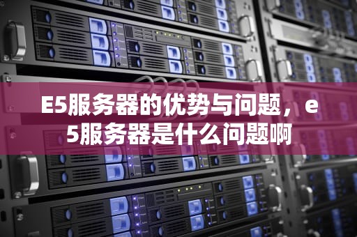 E5服务器的优势与问题，e5服务器是什么问题啊