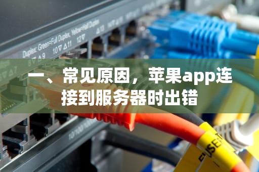 一、常见原因，苹果app连接到服务器时出错