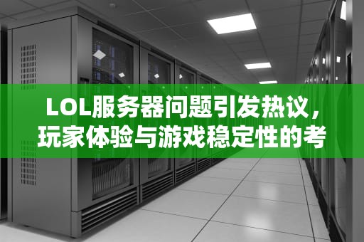 LOL服务器问题引发热议，玩家体验与游戏稳定性的考验，英雄联盟有服务器吗