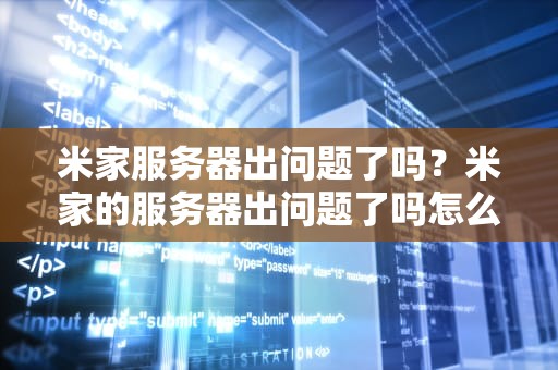 米家服务器出问题了吗？米家的服务器出问题了吗怎么解决