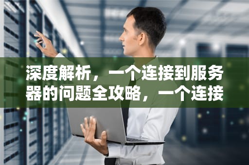 深度解析，一个连接到服务器的问题全攻略，一个连接到服务器的问题怎么解决