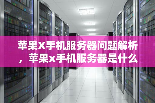 苹果X手机服务器问题解析，苹果x手机服务器是什么问题啊