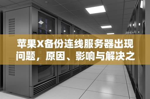 苹果X备份连线服务器出现问题，原因、影响与解决之道，苹果x备份连线服务器出现问题怎么办