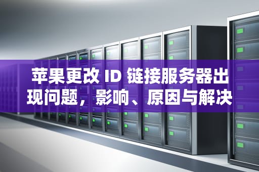 苹果更改 ID 链接服务器出现问题，影响、原因与解决之道，苹果更改id链接服务器出现问题怎么办