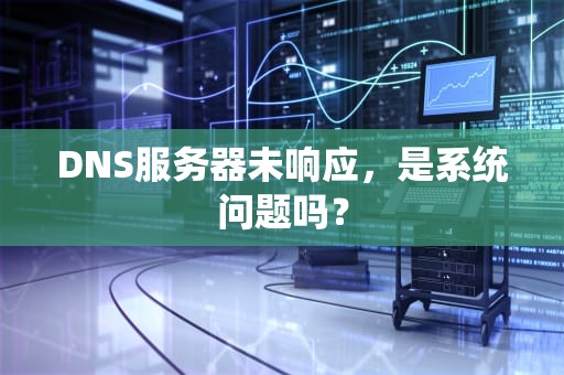 DNS服务器未响应，是系统问题吗？