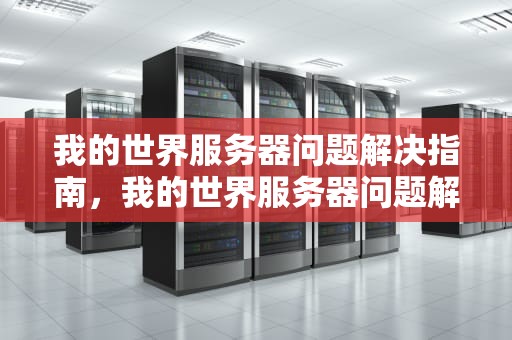 我的世界服务器问题解决指南，我的世界服务器问题解决方法