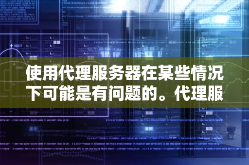 使用代理服务器在某些情况下可能是有问题的。代理服务器作为网络中的一个中介，可以隐藏用户的真实IP地址，增强网络安全和隐私保护。然而，使用代理服务器并非没有风险。以下是对使用代理服务器存在问题的分析，ns使用代理服务器有问题吗