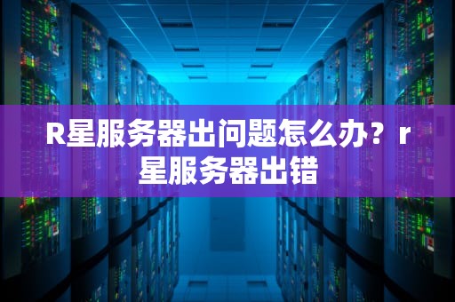 R星服务器出问题怎么办？r星服务器出错