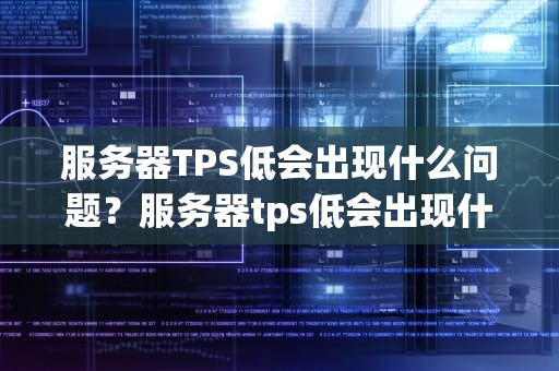 服务器TPS低会出现什么问题？服务器tps低会出现什么问题呢