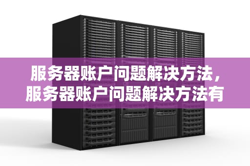 服务器账户问题解决方法，服务器账户问题解决方法有哪些