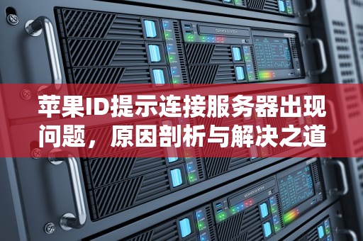 苹果ID提示连接服务器出现问题，原因剖析与解决之道，苹果id提示连接服务器出现问题怎么办