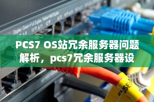 PCS7 OS站冗余服务器问题解析，pcs7冗余服务器设定