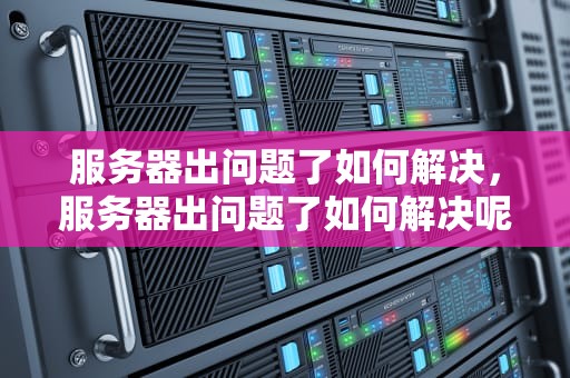 服务器出问题了如何解决，服务器出问题了如何解决呢