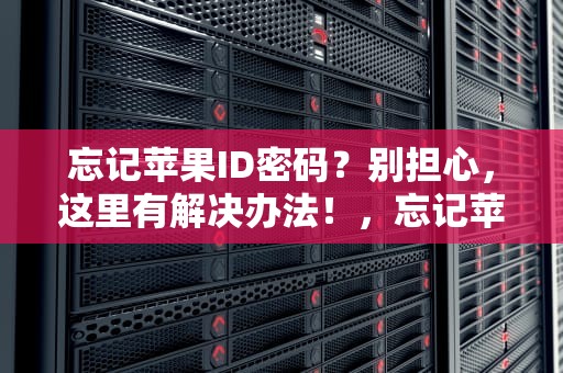 忘记苹果ID密码？别担心，这里有解决办法！，忘记苹果id密码服务器出现问题怎么办