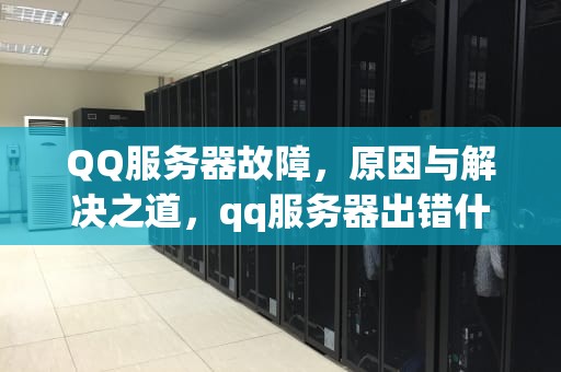 QQ服务器故障，原因与解决之道，qq服务器出错什么原因