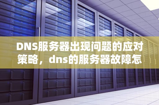 DNS服务器出现问题的应对策略，dns的服务器故障怎么办