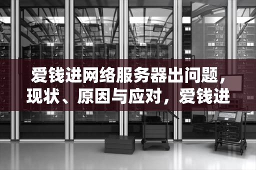 爱钱进网络服务器出问题，现状、原因与应对，爱钱进网络服务器出问题怎么办