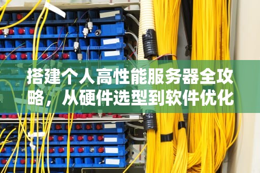 搭建个人高性能服务器全攻略，从硬件选型到软件优化