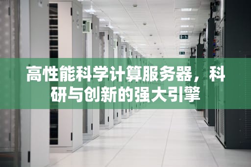 高性能科学计算服务器，科研与创新的强大引擎