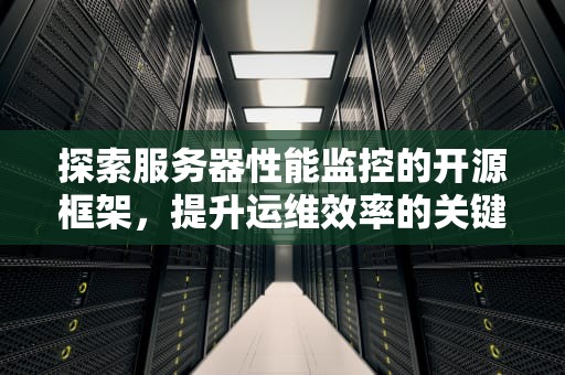 探索服务器性能监控的开源框架，提升运维效率的关键