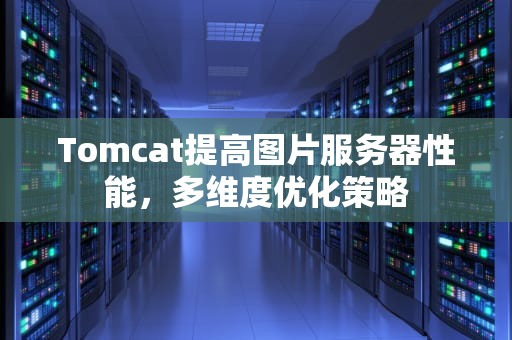 Tomcat提高图片服务器性能，多维度优化策略